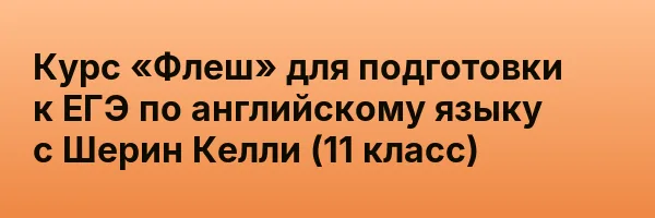 Курс «Флеш» для подготовки к ЕГЭ по английскому языку с Шерин Келли (11 класс)