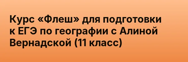 Курс «Флеш» для подготовки к ЕГЭ по географии с Алиной Вернадской (11 класс)