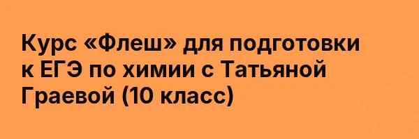 Курс «Флеш» для подготовки к ЕГЭ по химии с Татьяной Граевой (10 класс)