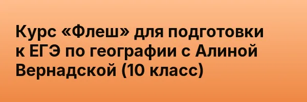 Курс «Флеш» для подготовки к ЕГЭ по географии с Алиной Вернадской (10 класс)