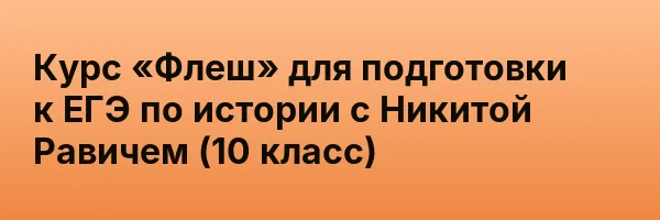 Курс «Флеш» для подготовки к ЕГЭ по истории с Никитой Равичем (10 класс)