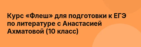 Курс «Флеш» для подготовки к ЕГЭ по литературе с Анастасией Ахматовой (10 класс)
