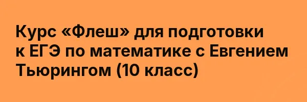Курс «Флеш» для подготовки к ЕГЭ по математике с Евгением Тьюрингом (10 класс)