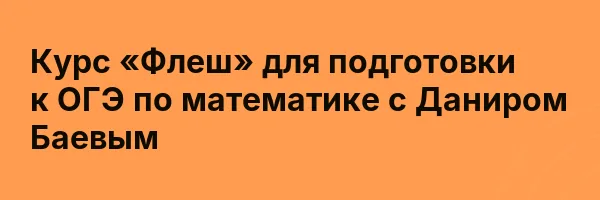 Курс «Флеш» для подготовки к ОГЭ по математике с Даниром Баевым
