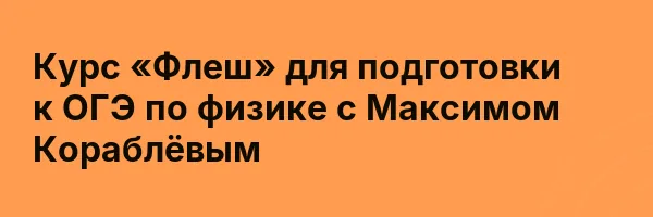 Курс «Флеш» для подготовки к ОГЭ по физике с Максимом Кораблёвым