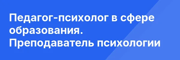 Педагог-психолог в сфере образования. Преподаватель психологии