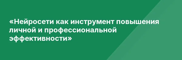 «Нейросети как инструмент повышения личной и профессиональной эффективности»
