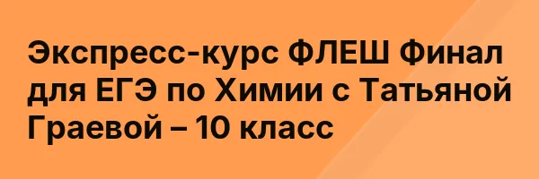 Экспресс-курс ФЛЕШ Финал для ЕГЭ по Химии с Татьяной Граевой – 10 класс