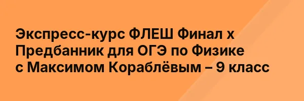 Экспресс-курс ФЛЕШ Финал х Предбанник для ОГЭ по Физике с Максимом Кораблёвым – 9 класс
