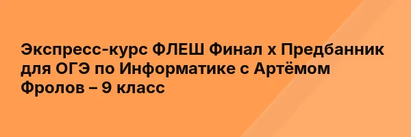 Экспресс-курс ФЛЕШ Финал х Предбанник для ОГЭ по Информатике с Артёмом Фролов – 9 класс