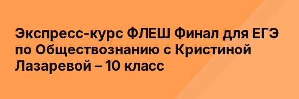 Экспресс-курс ФЛЕШ Финал для ЕГЭ по Обществознанию с Кристиной Лазаревой – 10 класс
