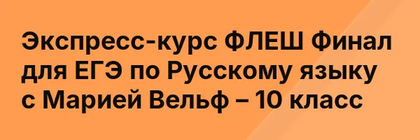 Экспресс-курс ФЛЕШ Финал для ЕГЭ по Русскому языку с Марией Вельф – 10 класс