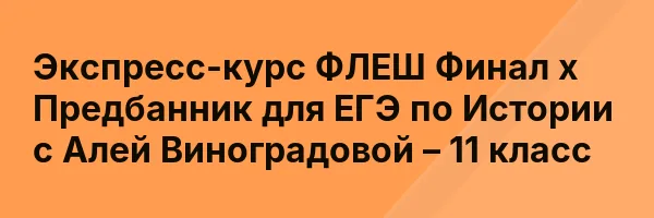 Экспресс-курс ФЛЕШ Финал х Предбанник для ЕГЭ по Истории с Алей Виноградовой – 11 класс
