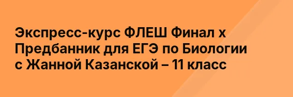 Экспресс-курс ФЛЕШ Финал х Предбанник для ЕГЭ по Биологии с Жанной Казанской – 11 класс