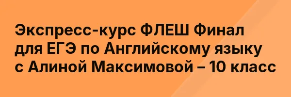 Экспресс-курс ФЛЕШ Финал для ЕГЭ по Английскому языку с Алиной Максимовой – 10 класс
