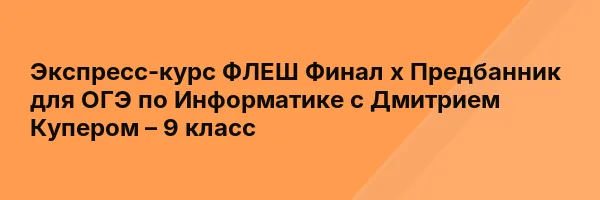 Экспресс-курс ФЛЕШ Финал х Предбанник для ОГЭ по Информатике с Дмитрием Купером – 9 класс