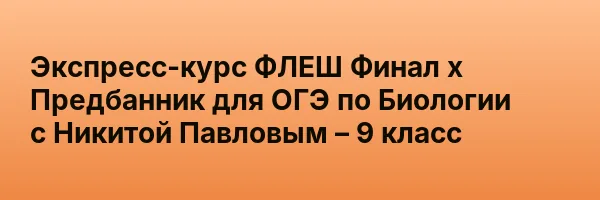 Экспресс-курс ФЛЕШ Финал х Предбанник для ОГЭ по Биологии с Никитой Павловым – 9 класс