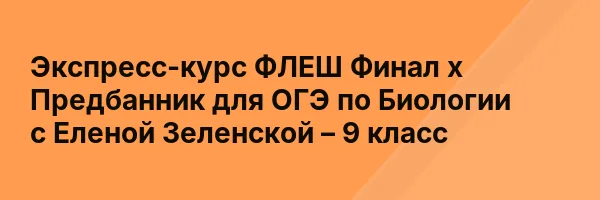Экспресс-курс ФЛЕШ Финал х Предбанник для ОГЭ по Биологии с Еленой Зеленской – 9 класс