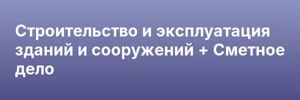 Строительство и эксплуатация зданий и сооружений + Сметное дело