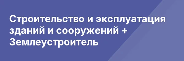 Строительство и эксплуатация зданий и сооружений + Землеустроитель