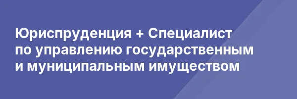 Юриспруденция + Специалист по управлению государственным и муниципальным имуществом