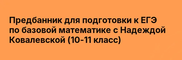 Предбанник для подготовки к ЕГЭ по базовой математике с Надеждой Ковалевской (10-11 класс)