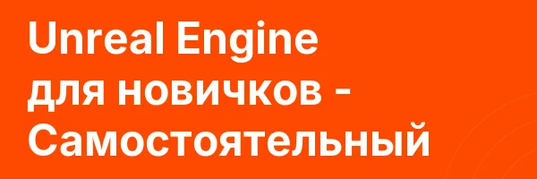 Unreal Engine для новичков — Самостоятельный