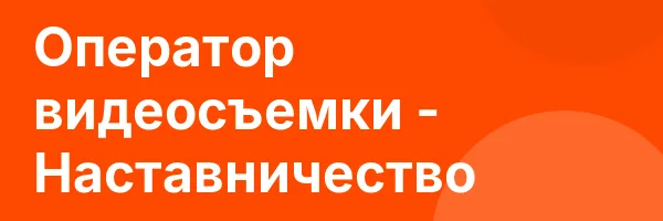 Оператор видеосъемки — Наставничество