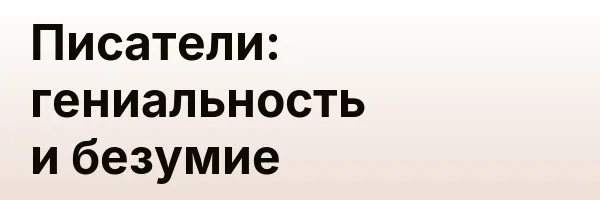 Писатели: гениальность и безумие