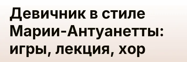 Девичник в стиле Марии-Антуанетты: игры, лекция, хор