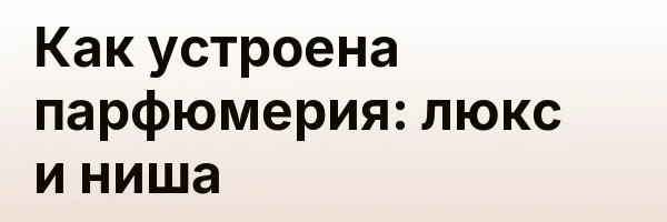 Как устроена парфюмерия: люкс и ниша