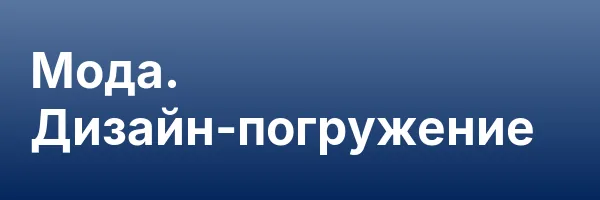 Мода. Дизайн-погружение