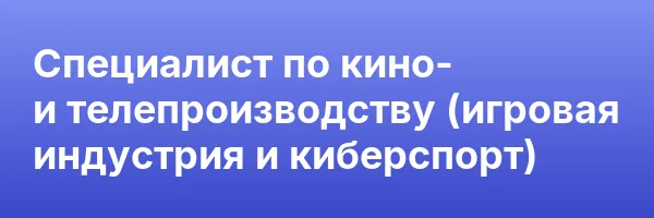 Специалист по кино- и телепроизводству (игровая индустрия и киберспорт)