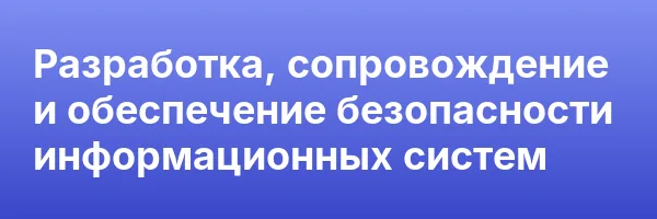 Разработка, сопровождение и обеспечение безопасности информационных систем