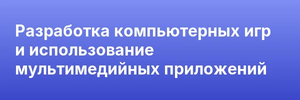 Разработка компьютерных игр и использование мультимедийных приложений
