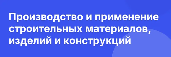 Производство и применение строительных материалов, изделий и конструкций
