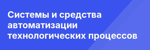 Системы и средства автоматизации технологических процессов