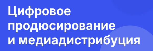 Цифровое продюсирование и медиадистрибуция