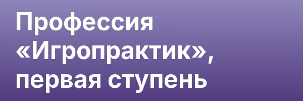 Профессия «Игропрактик», первая ступень