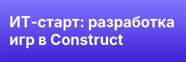 ИТ-старт: разработка игр в Construct