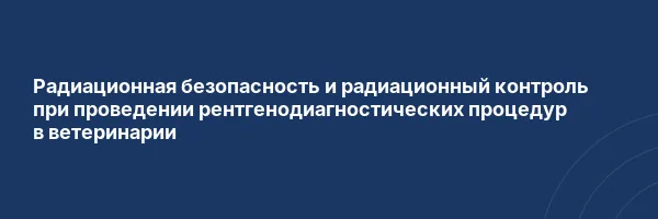 Радиационная безопасность и радиационный контроль при проведении рентгенодиагностических процедур в ветеринарии