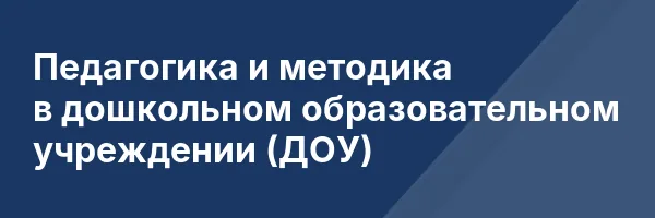 Педагогика и методика в дошкольном образовательном учреждении (ДОУ)