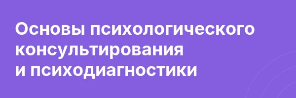 Основы психологического консультирования и психодиагностики
