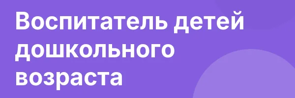 Воспитатель детей дошкольного возраста