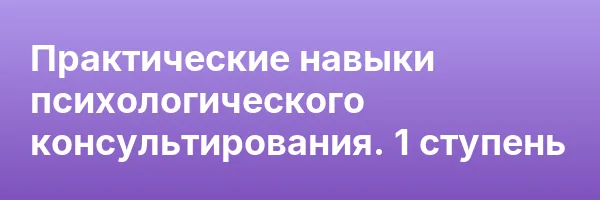 Практические навыки психологического консультирования. 1 ступень