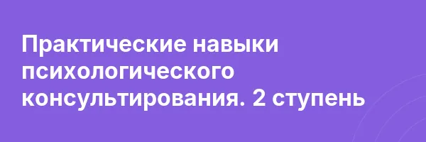 Практические навыки психологического консультирования. 2 ступень