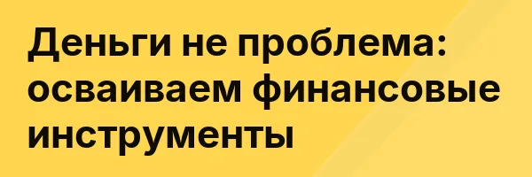 Деньги не проблема: осваиваем финансовые инструменты