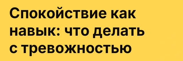 Спокойствие как навык: что делать с тревожностью