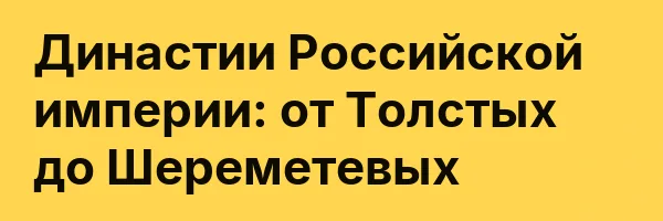 Династии Российской империи: от Толстых до Шереметевых