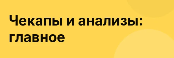Чекапы и анализы: главное